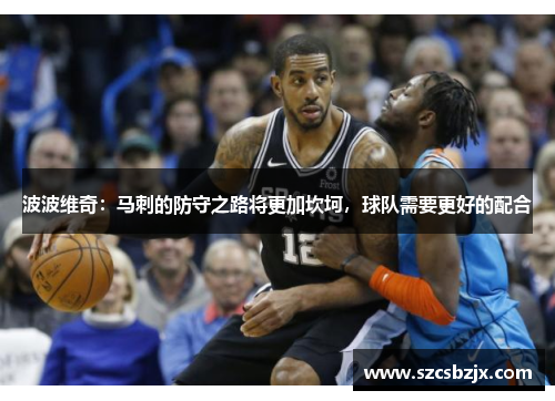 波波维奇：马刺的防守之路将更加坎坷，球队需要更好的配合