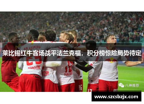 莱比锡红牛客场战平法兰克福，积分榜惊险局势待定