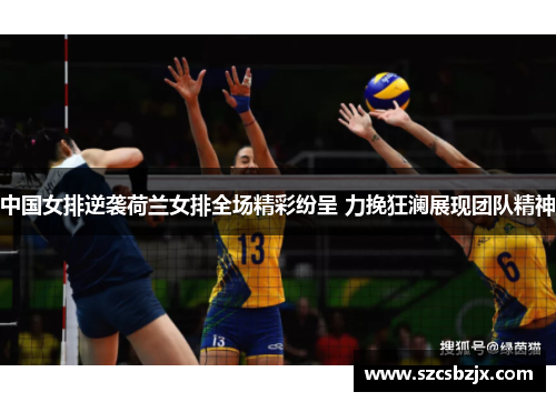 中国女排逆袭荷兰女排全场精彩纷呈 力挽狂澜展现团队精神