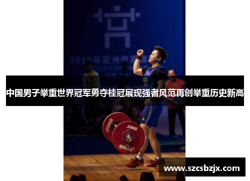 中国男子举重世界冠军勇夺桂冠展现强者风范再创举重历史新高