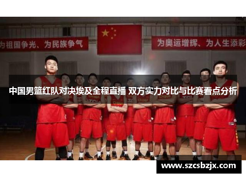 中国男篮红队对决埃及全程直播 双方实力对比与比赛看点分析