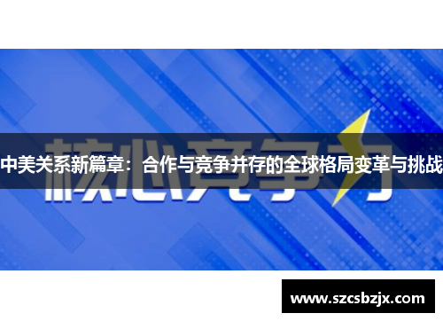 中美关系新篇章：合作与竞争并存的全球格局变革与挑战