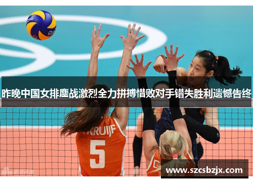 昨晚中国女排鏖战激烈全力拼搏惜败对手错失胜利遗憾告终