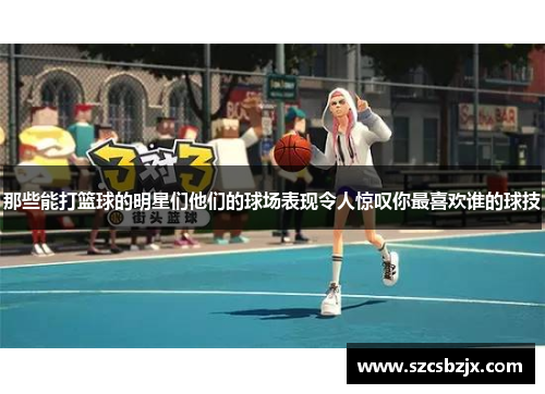 那些能打篮球的明星们他们的球场表现令人惊叹你最喜欢谁的球技